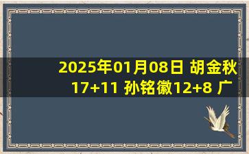 2025年01月08日 胡金秋17+11 孙铭徽12+8 广厦末节逆转北京主场15连胜